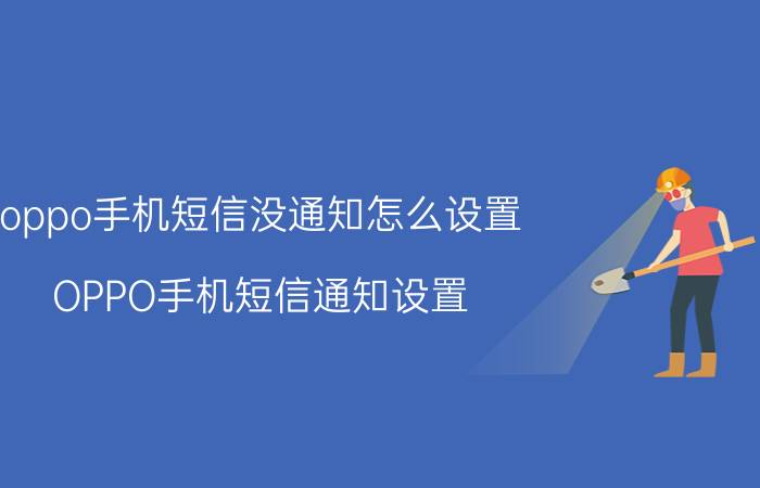 oppo手机短信没通知怎么设置 OPPO手机短信通知设置